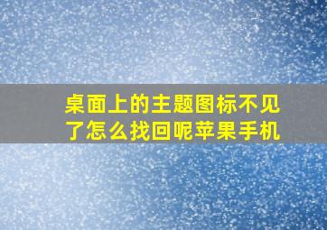 桌面上的主题图标不见了怎么找回呢苹果手机