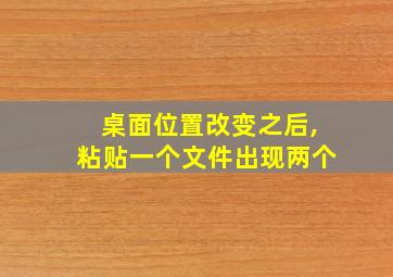 桌面位置改变之后,粘贴一个文件出现两个