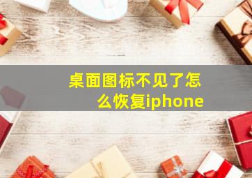 桌面图标不见了怎么恢复iphone