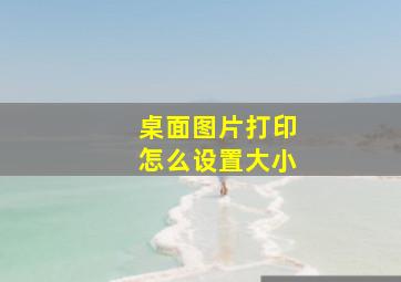 桌面图片打印怎么设置大小