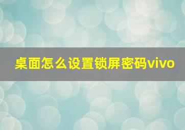 桌面怎么设置锁屏密码vivo