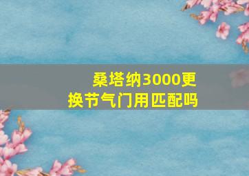 桑塔纳3000更换节气门用匹配吗