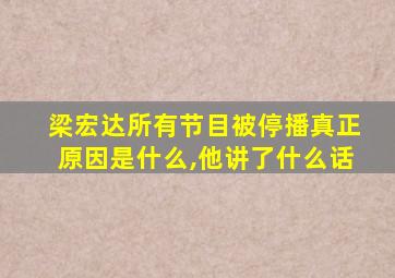 梁宏达所有节目被停播真正原因是什么,他讲了什么话