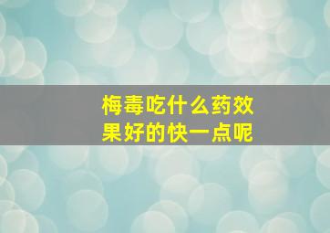 梅毒吃什么药效果好的快一点呢