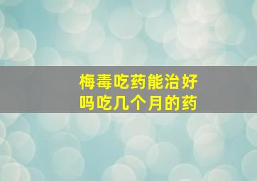 梅毒吃药能治好吗吃几个月的药