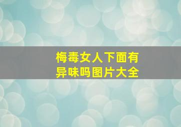 梅毒女人下面有异味吗图片大全