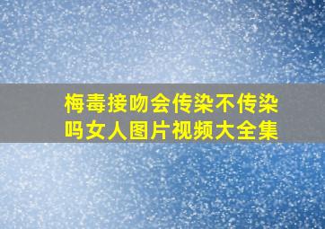 梅毒接吻会传染不传染吗女人图片视频大全集