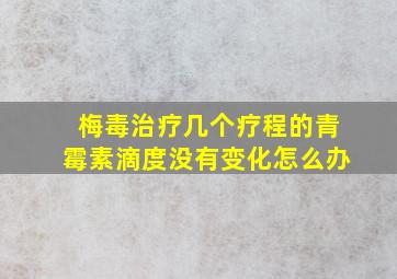 梅毒治疗几个疗程的青霉素滴度没有变化怎么办