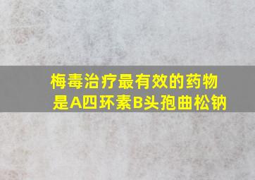 梅毒治疗最有效的药物是A四环素B头孢曲松钠