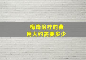 梅毒治疗的费用大约需要多少