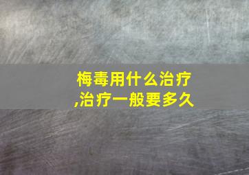 梅毒用什么治疗,治疗一般要多久