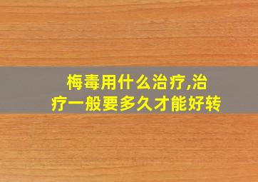 梅毒用什么治疗,治疗一般要多久才能好转