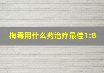 梅毒用什么药治疗最佳1:8