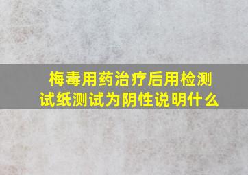 梅毒用药治疗后用检测试纸测试为阴性说明什么