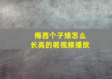 梅西个子矮怎么长高的呢视频播放