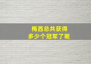 梅西总共获得多少个冠军了呢