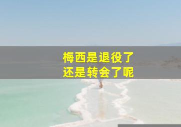 梅西是退役了还是转会了呢