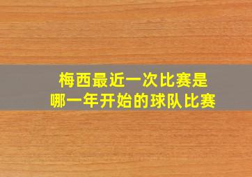 梅西最近一次比赛是哪一年开始的球队比赛