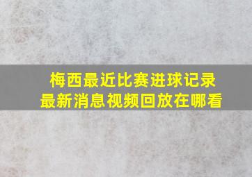 梅西最近比赛进球记录最新消息视频回放在哪看