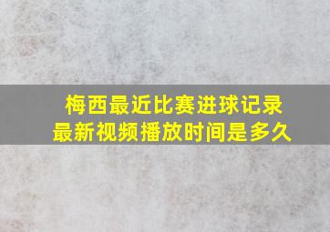 梅西最近比赛进球记录最新视频播放时间是多久