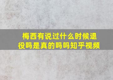 梅西有说过什么时候退役吗是真的吗吗知乎视频