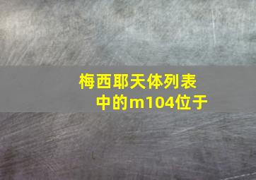 梅西耶天体列表中的m104位于