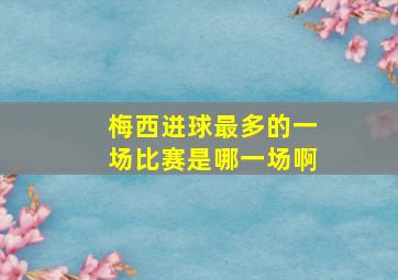 梅西进球最多的一场比赛是哪一场啊