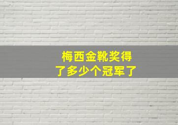 梅西金靴奖得了多少个冠军了