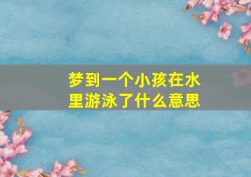 梦到一个小孩在水里游泳了什么意思