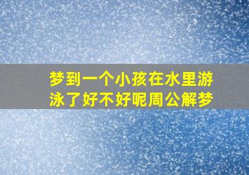 梦到一个小孩在水里游泳了好不好呢周公解梦