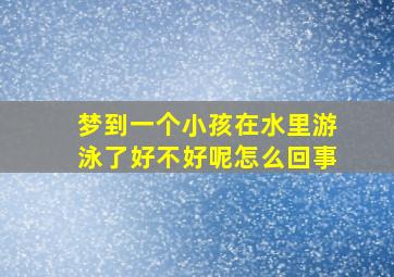 梦到一个小孩在水里游泳了好不好呢怎么回事