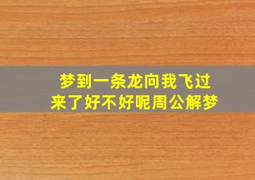 梦到一条龙向我飞过来了好不好呢周公解梦