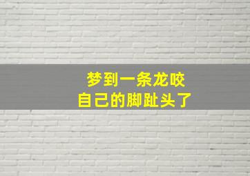 梦到一条龙咬自己的脚趾头了