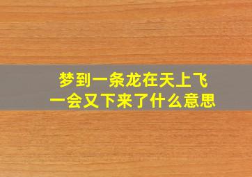 梦到一条龙在天上飞一会又下来了什么意思