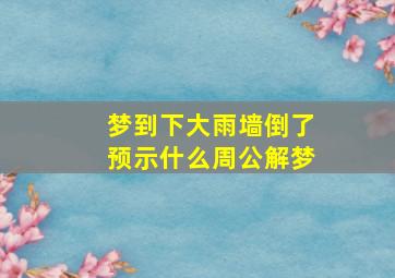 梦到下大雨墙倒了预示什么周公解梦