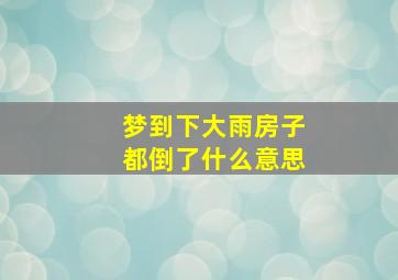 梦到下大雨房子都倒了什么意思