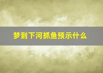 梦到下河抓鱼预示什么