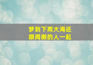 梦到下雨大海还跟闹搬的人一起