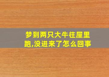 梦到两只大牛往屋里跑,没进来了怎么回事