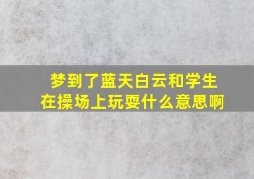 梦到了蓝天白云和学生在操场上玩耍什么意思啊