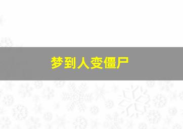 梦到人变僵尸