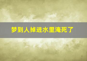 梦到人掉进水里淹死了