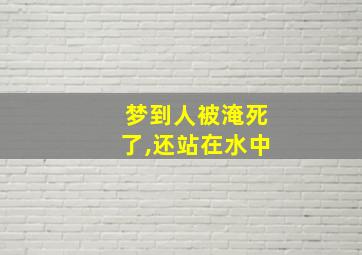 梦到人被淹死了,还站在水中