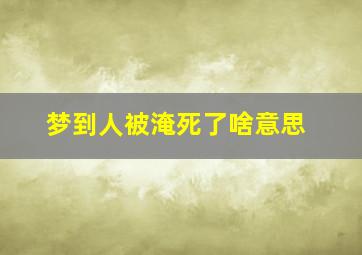 梦到人被淹死了啥意思