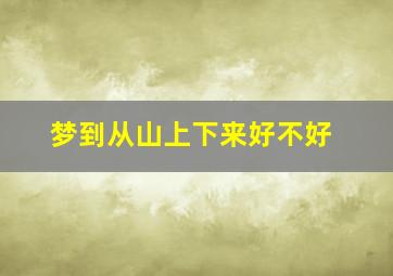 梦到从山上下来好不好