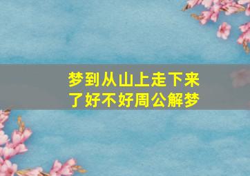 梦到从山上走下来了好不好周公解梦