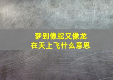 梦到像蛇又像龙在天上飞什么意思