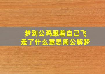 梦到公鸡跟着自己飞走了什么意思周公解梦