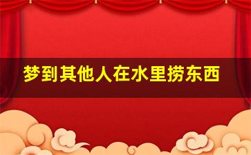 梦到其他人在水里捞东西