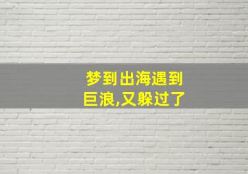 梦到出海遇到巨浪,又躲过了